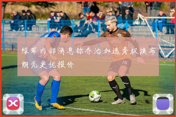 绿军内部消息称乔治加选秀权换布朗无更优报价