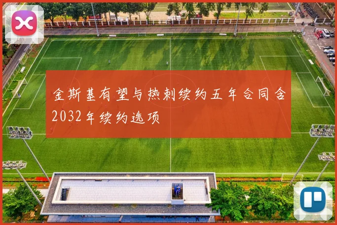 金斯基有望与热刺续约五年合同含2032年续约选项