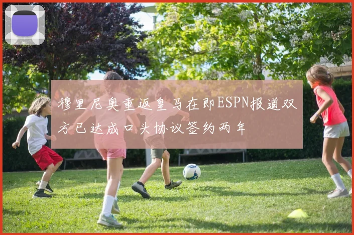 穆里尼奥重返皇马在即ESPN报道双方已达成口头协议签约两年