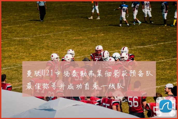 曼联U21中场泰勒弗莱彻荣获预备队最佳称号并成功首秀一线队