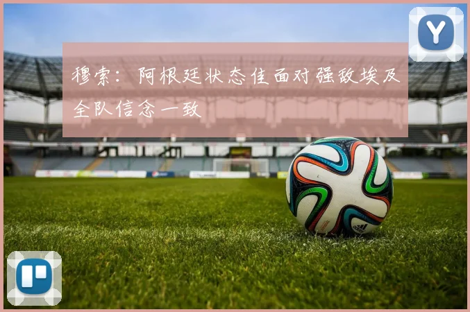 穆索：阿根廷状态佳面对强敌埃及全队信念一致