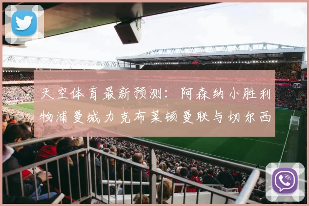 天空体育最新预测：阿森纳小胜利物浦曼城力克布莱顿曼联与切尔西握手言和