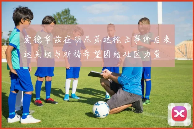 爱德华兹在明尼苏达枪击事件后表达关切与祈祷希望团结社区力量
