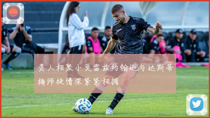贵人相聚小莫雷兹约翰逊与达斯蒂梅师徒情深紧紧相拥