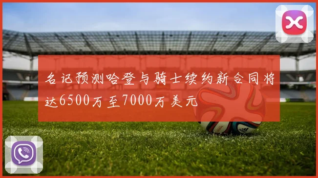 名记预测哈登与骑士续约新合同将达6500万至7000万美元