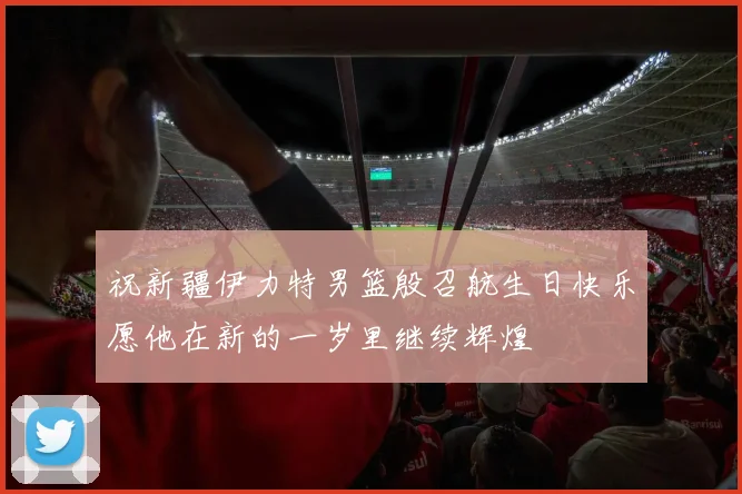祝新疆伊力特男篮殷召航生日快乐愿他在新的一岁里继续辉煌